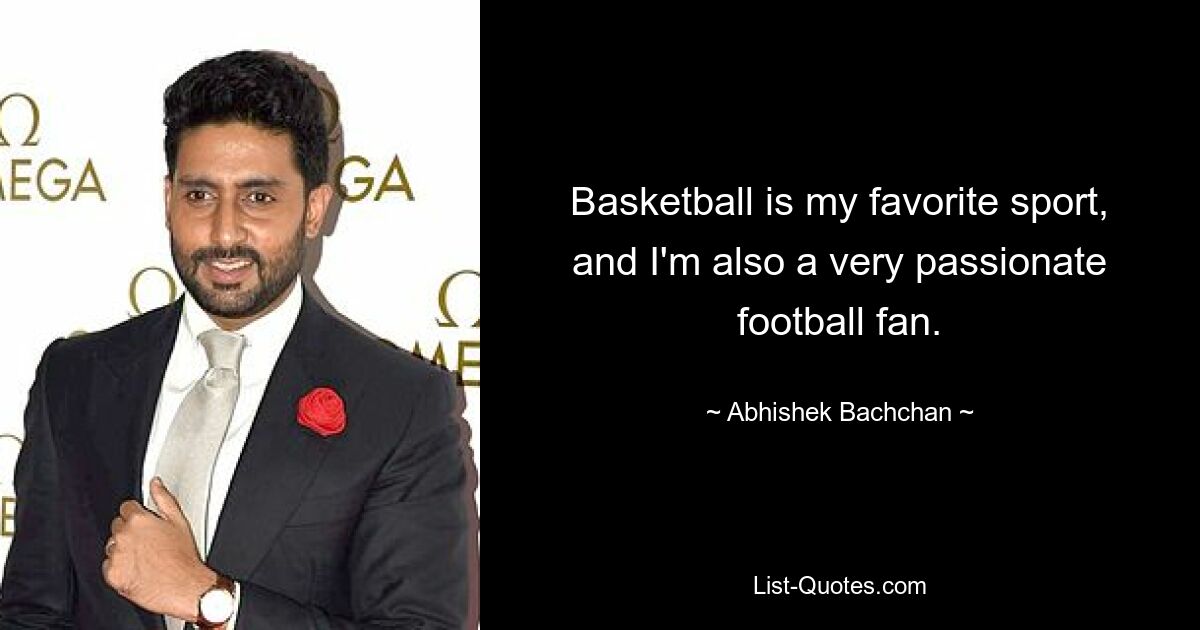 Basketball is my favorite sport, and I'm also a very passionate football fan. — © Abhishek Bachchan