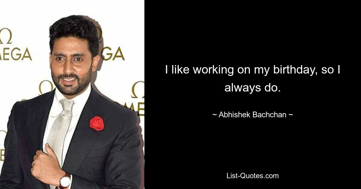 I like working on my birthday, so I always do. — © Abhishek Bachchan