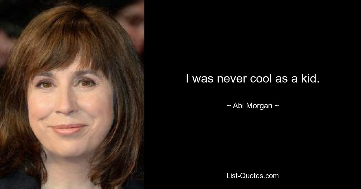 I was never cool as a kid. — © Abi Morgan