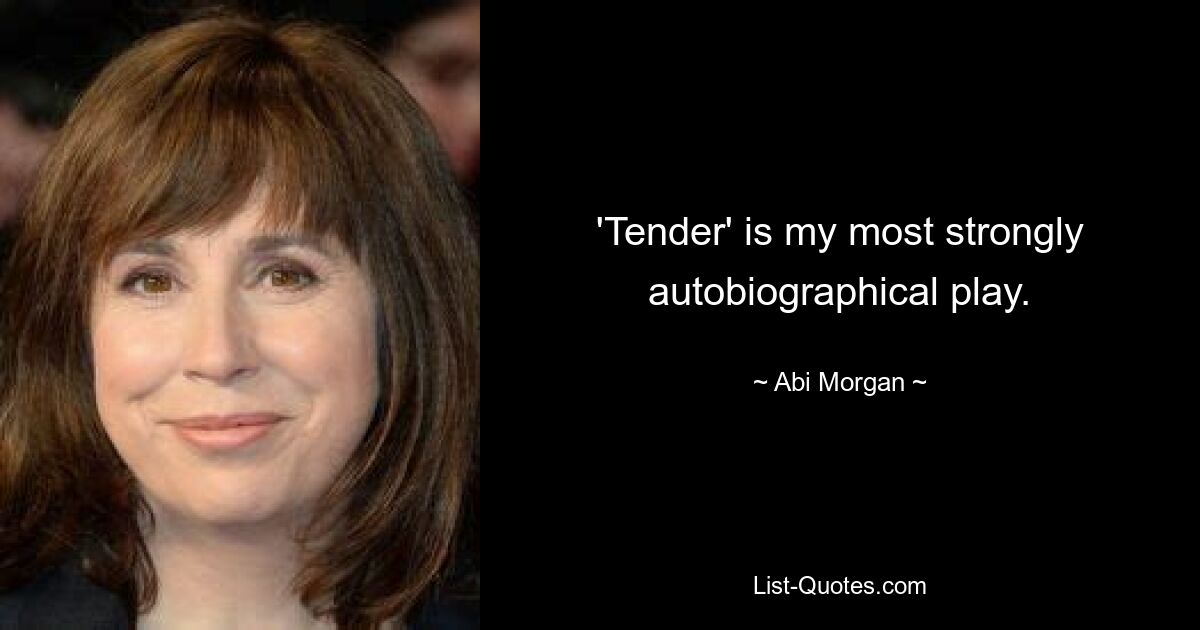 'Tender' is my most strongly autobiographical play. — © Abi Morgan