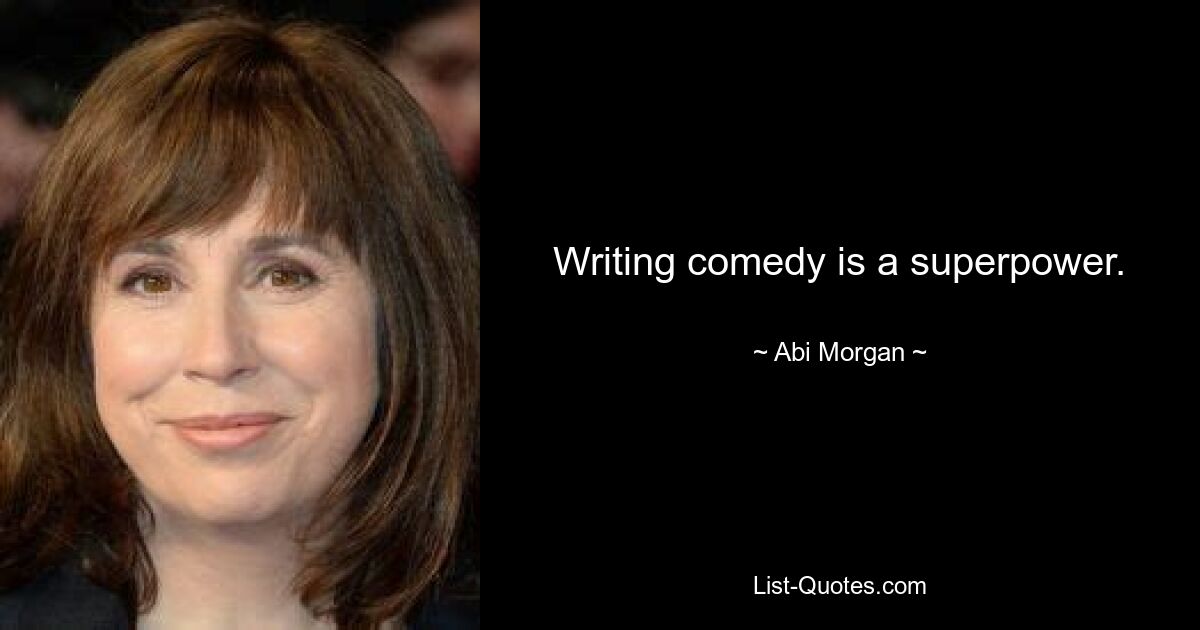 Writing comedy is a superpower. — © Abi Morgan