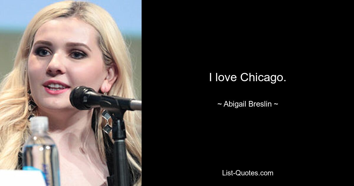 I love Chicago. — © Abigail Breslin