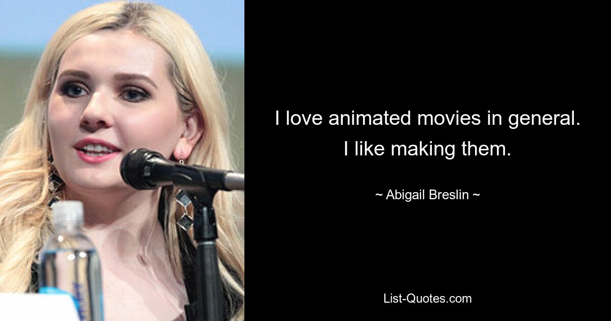 I love animated movies in general. I like making them. — © Abigail Breslin