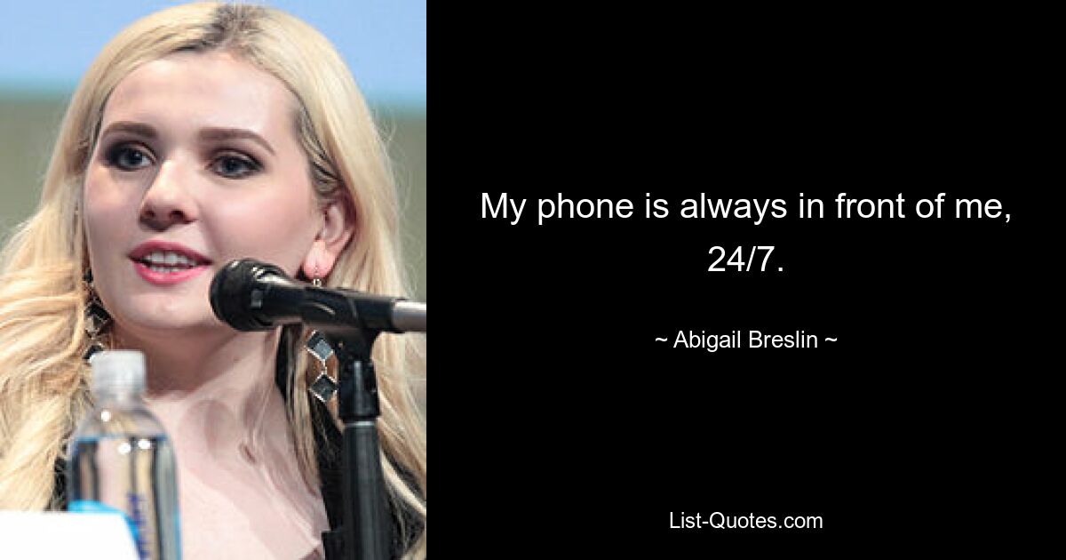 My phone is always in front of me, 24/7. — © Abigail Breslin