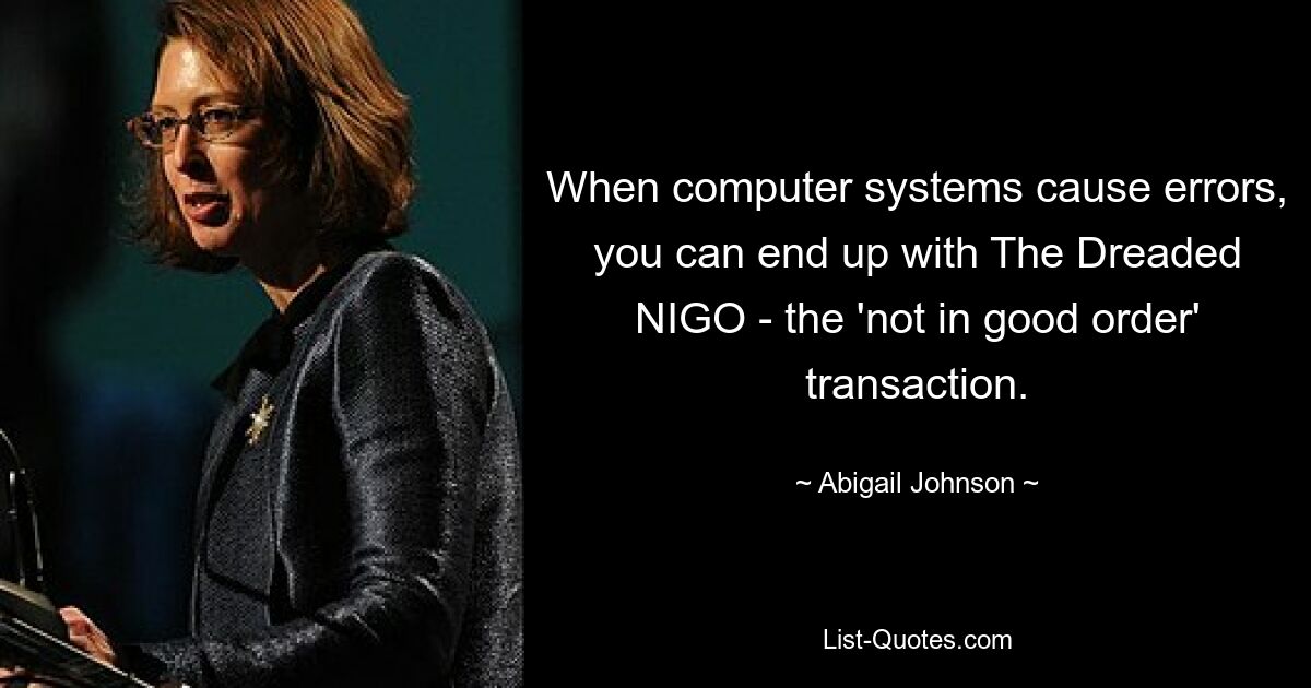 When computer systems cause errors, you can end up with The Dreaded NIGO - the 'not in good order' transaction. — © Abigail Johnson