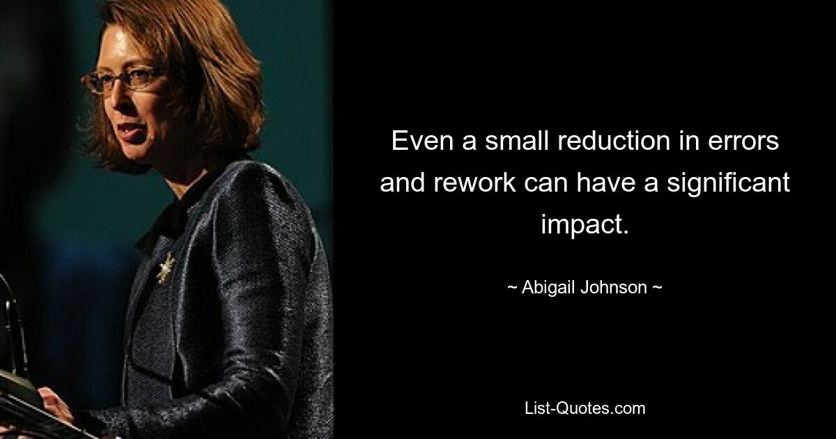 Even a small reduction in errors and rework can have a significant impact. — © Abigail Johnson