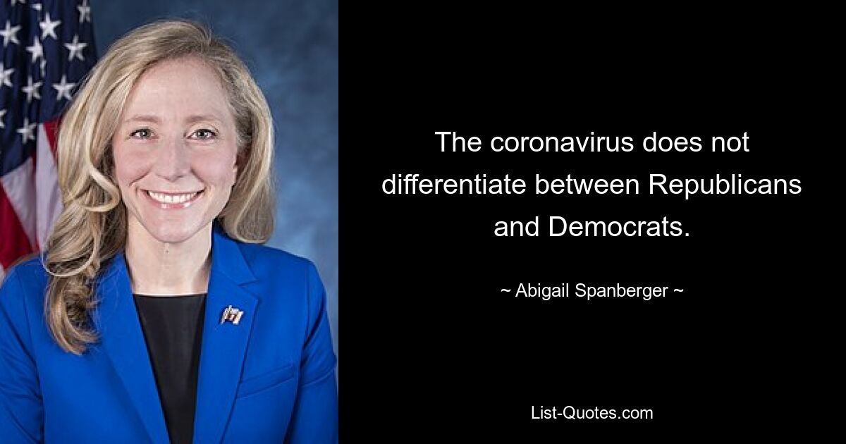 The coronavirus does not differentiate between Republicans and Democrats. — © Abigail Spanberger