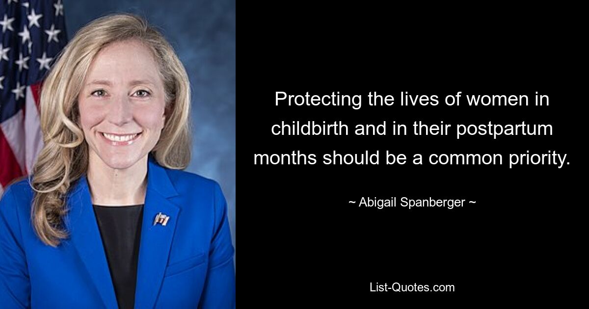 Protecting the lives of women in childbirth and in their postpartum months should be a common priority. — © Abigail Spanberger