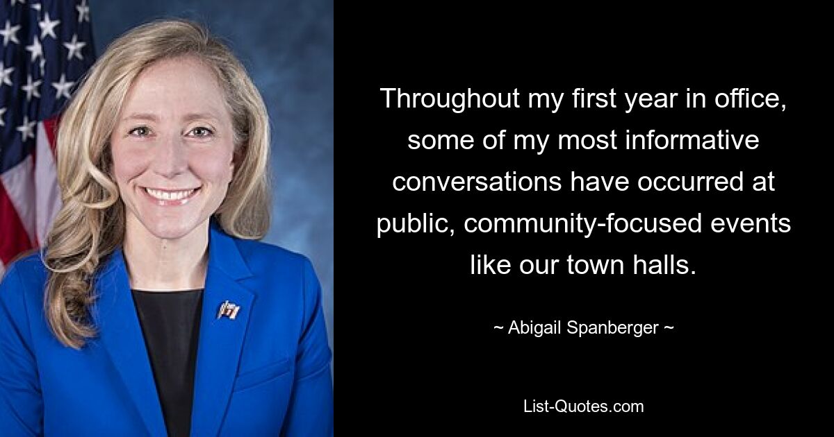 Throughout my first year in office, some of my most informative conversations have occurred at public, community-focused events like our town halls. — © Abigail Spanberger