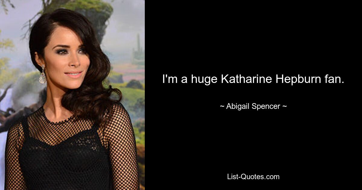 I'm a huge Katharine Hepburn fan. — © Abigail Spencer