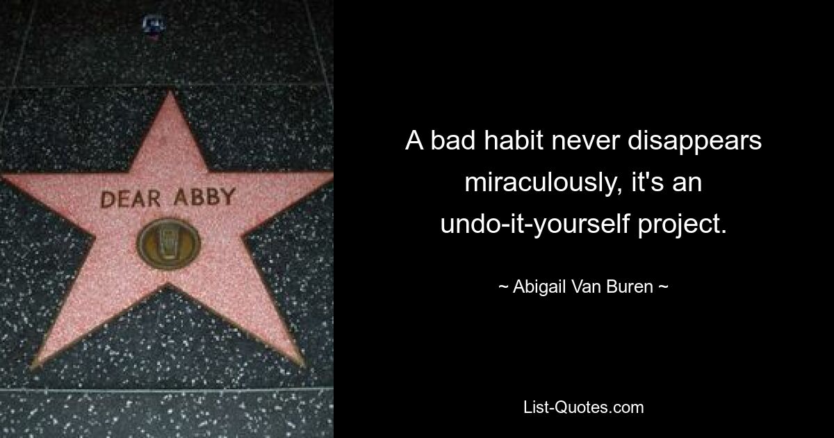 A bad habit never disappears miraculously, it's an undo-it-yourself project. — © Abigail Van Buren