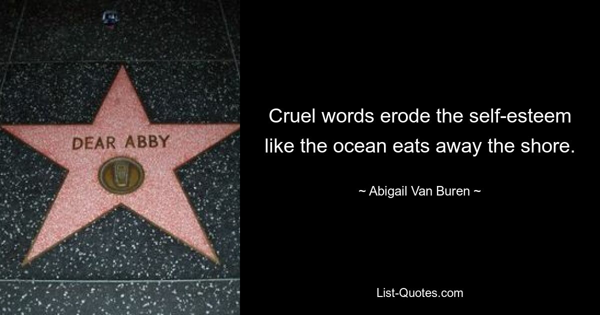 Cruel words erode the self-esteem like the ocean eats away the shore. — © Abigail Van Buren