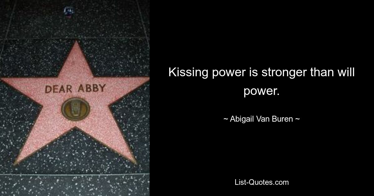 Kissing power is stronger than will power. — © Abigail Van Buren