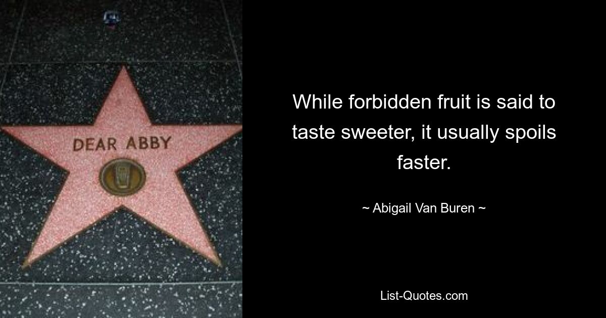 While forbidden fruit is said to taste sweeter, it usually spoils faster. — © Abigail Van Buren