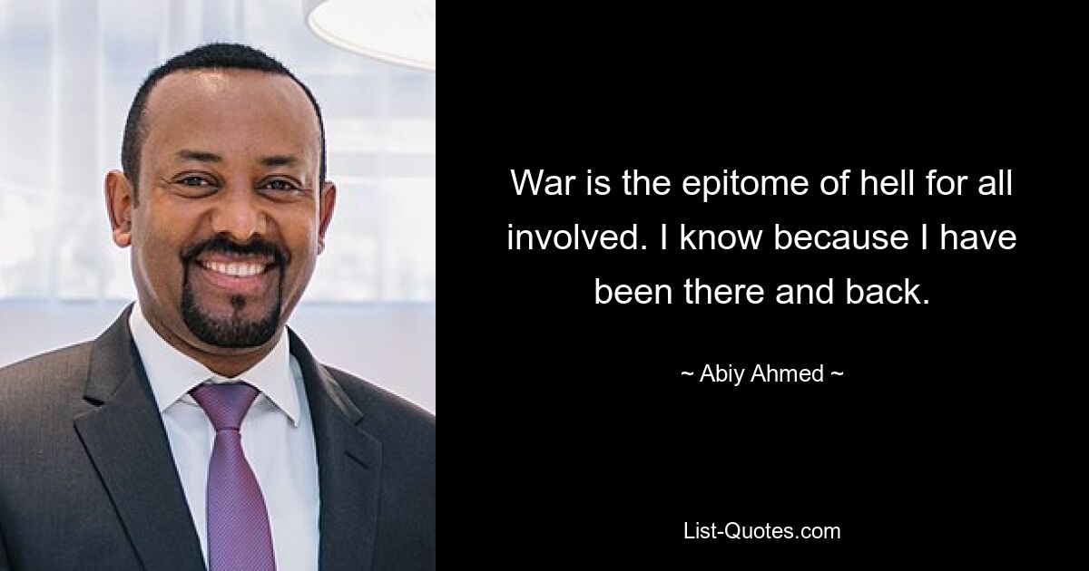 War is the epitome of hell for all involved. I know because I have been there and back. — © Abiy Ahmed