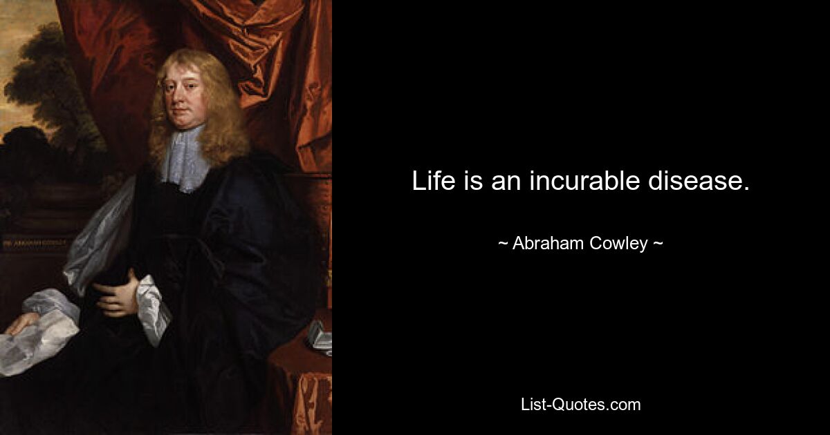 Life is an incurable disease. — © Abraham Cowley