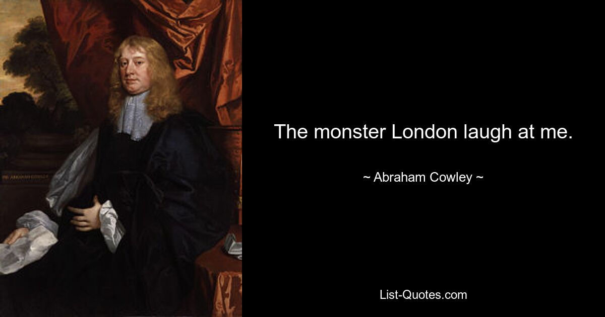 The monster London laugh at me. — © Abraham Cowley