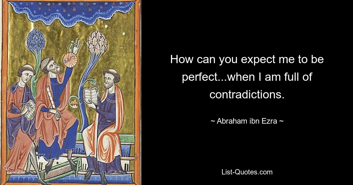 How can you expect me to be perfect...when I am full of contradictions. — © Abraham ibn Ezra