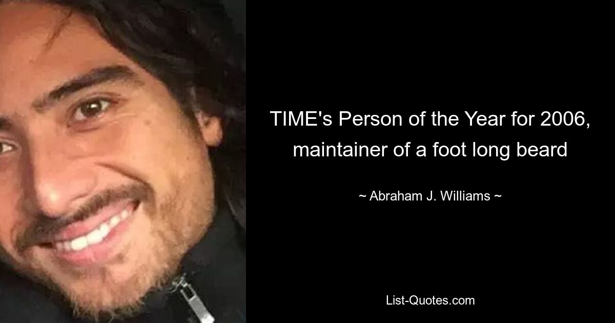 TIME's Person of the Year for 2006, maintainer of a foot long beard — © Abraham J. Williams