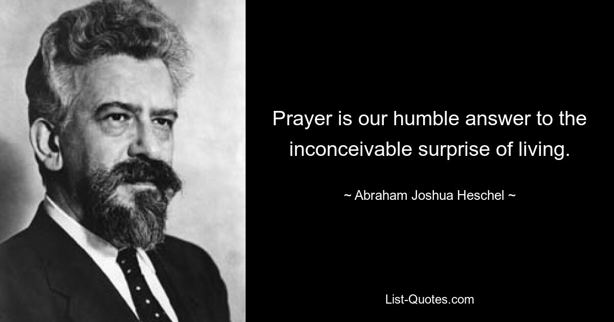 Prayer is our humble answer to the inconceivable surprise of living. — © Abraham Joshua Heschel