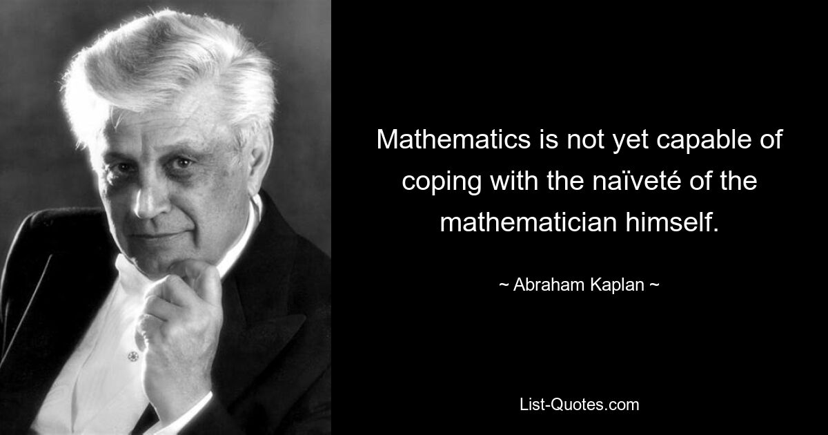 Mathematics is not yet capable of coping with the naïveté of the mathematician himself. — © Abraham Kaplan