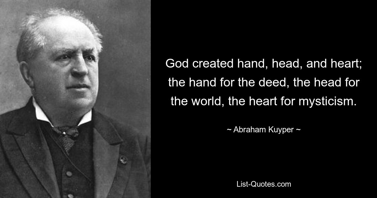 God created hand, head, and heart; the hand for the deed, the head for the world, the heart for mysticism. — © Abraham Kuyper