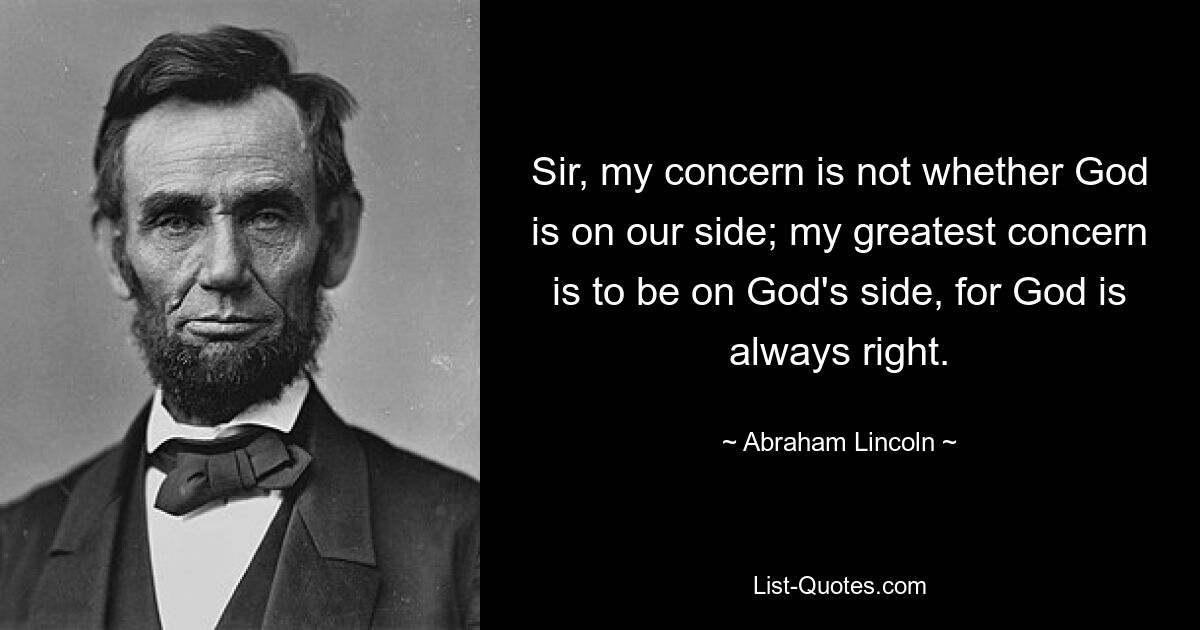 Sir, my concern is not whether God is on our side; my greatest concern is to be on God's side, for God is always right. — © Abraham Lincoln