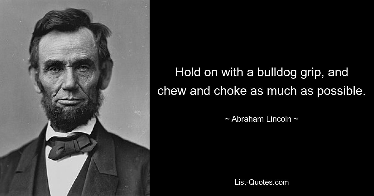 Hold on with a bulldog grip, and chew and choke as much as possible. — © Abraham Lincoln