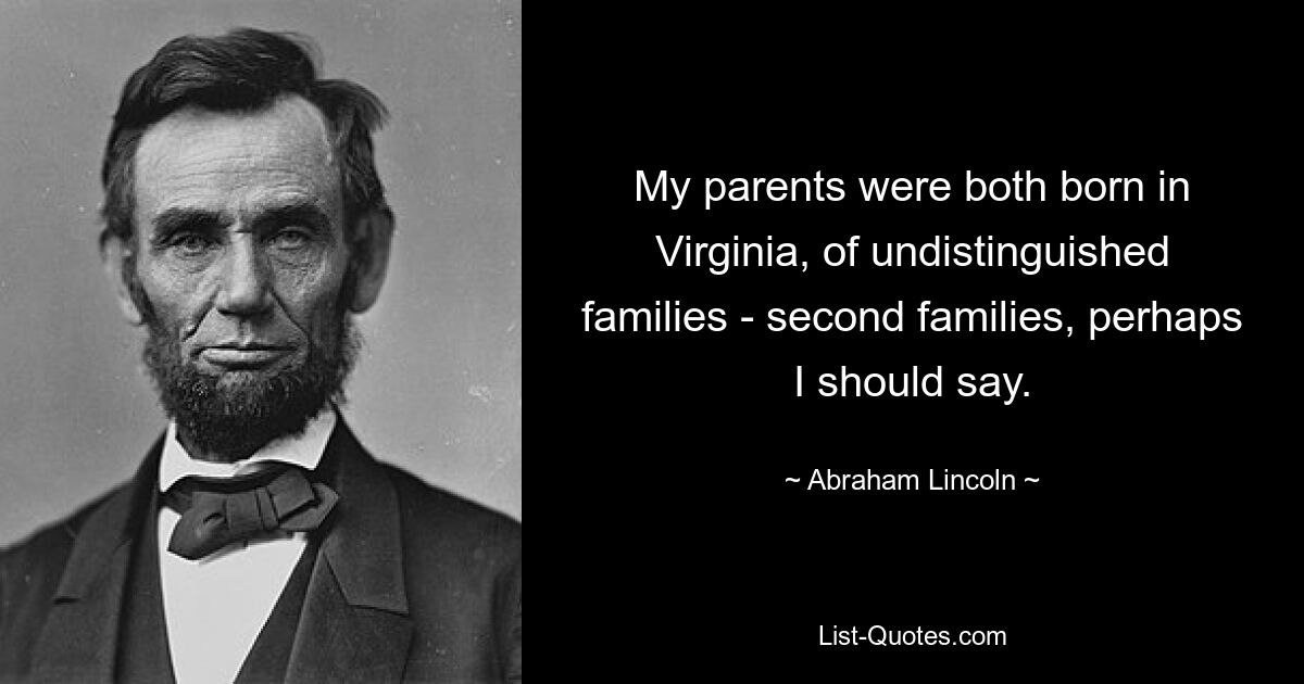 Оба моих родителя родились в Вирджинии, в ничем не примечательных семьях — пожалуй, во вторых семьях. — © Авраам Линкольн 