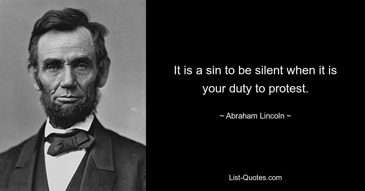 It is a sin to be silent when it is your duty to protest. — © Abraham Lincoln