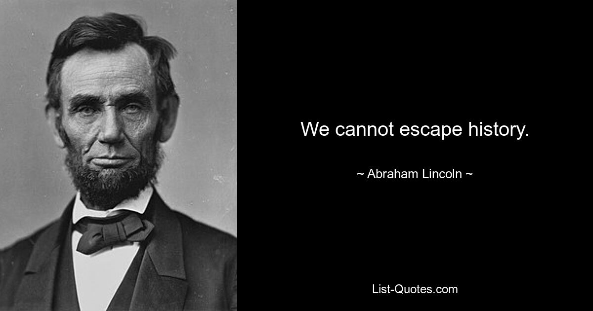 We cannot escape history. — © Abraham Lincoln