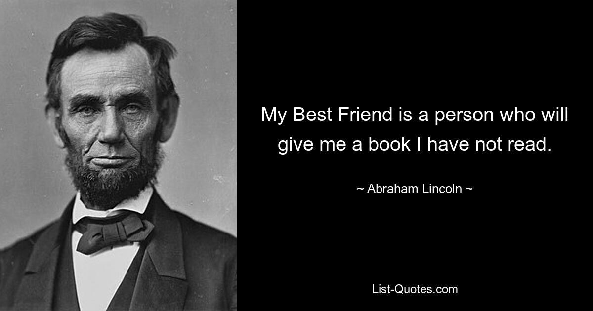 My Best Friend is a person who will give me a book I have not read. — © Abraham Lincoln