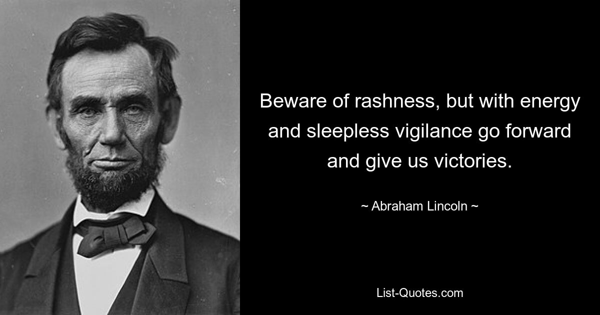 Beware of rashness, but with energy and sleepless vigilance go forward and give us victories. — © Abraham Lincoln