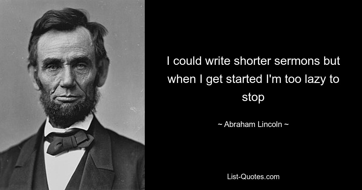 I could write shorter sermons but when I get started I'm too lazy to stop — © Abraham Lincoln