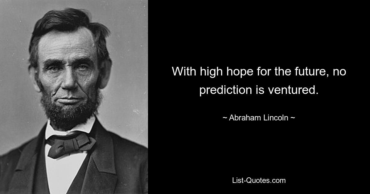 With high hope for the future, no prediction is ventured. — © Abraham Lincoln