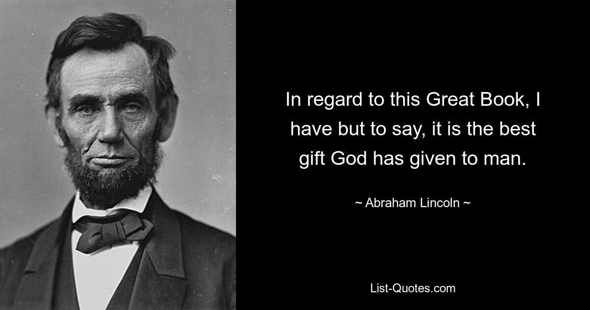 In regard to this Great Book, I have but to say, it is the best gift God has given to man. — © Abraham Lincoln