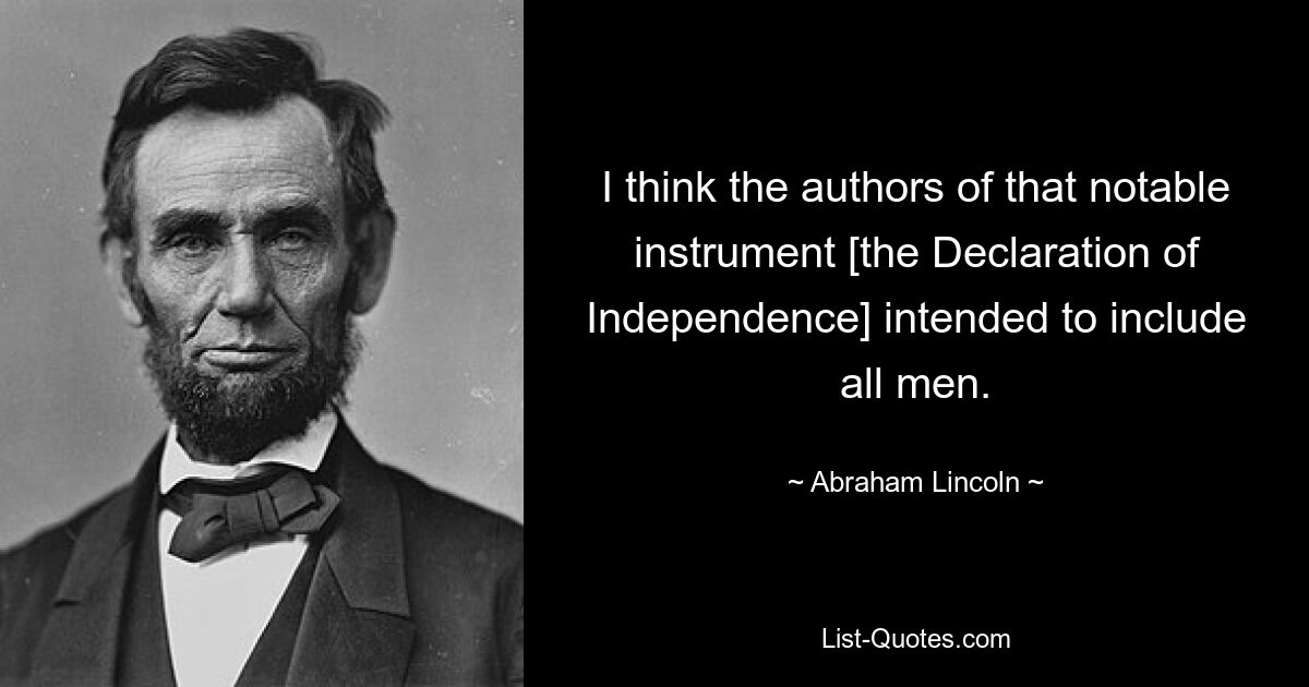 I think the authors of that notable instrument [the Declaration of Independence] intended to include all men. — © Abraham Lincoln