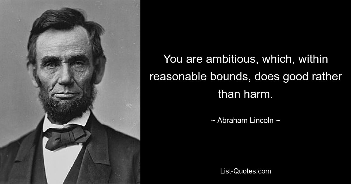 You are ambitious, which, within reasonable bounds, does good rather than harm. — © Abraham Lincoln