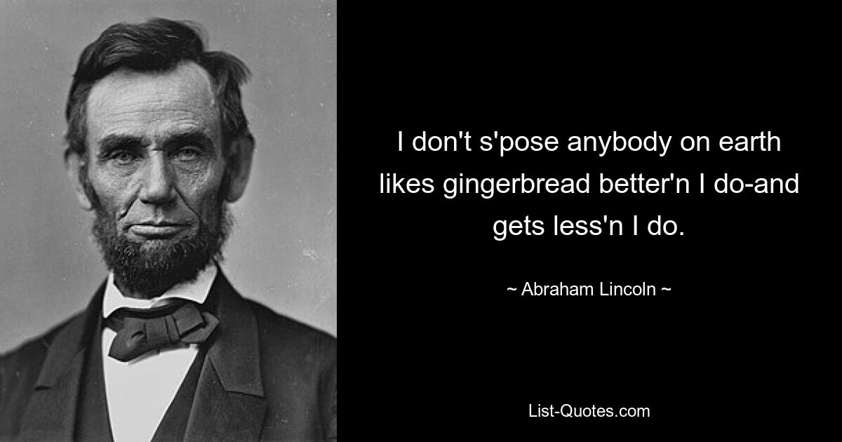 I don't s'pose anybody on earth likes gingerbread better'n I do-and gets less'n I do. — © Abraham Lincoln