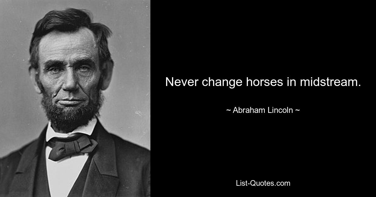 Never change horses in midstream. — © Abraham Lincoln