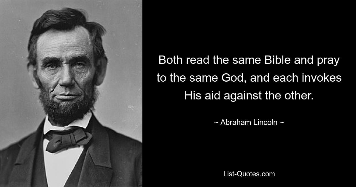 Both read the same Bible and pray to the same God, and each invokes His aid against the other. — © Abraham Lincoln