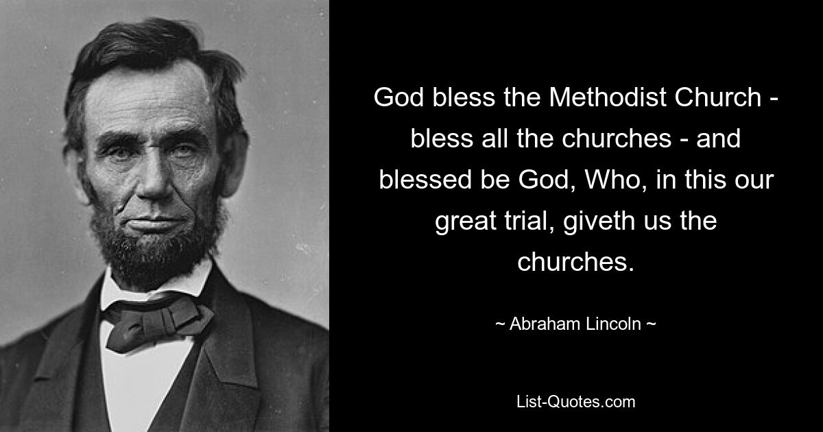 God bless the Methodist Church - bless all the churches - and blessed be God, Who, in this our great trial, giveth us the churches. — © Abraham Lincoln