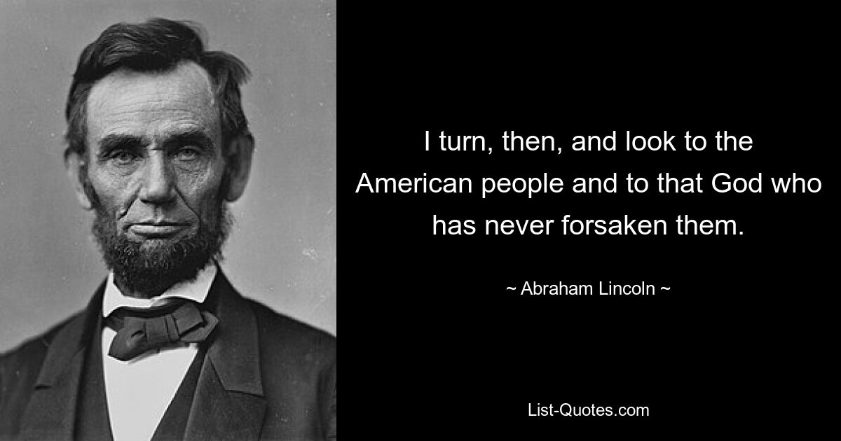 I turn, then, and look to the American people and to that God who has never forsaken them. — © Abraham Lincoln