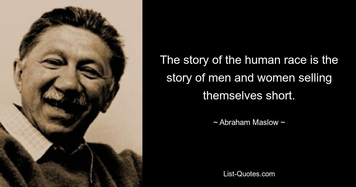 The story of the human race is the story of men and women selling themselves short. — © Abraham Maslow