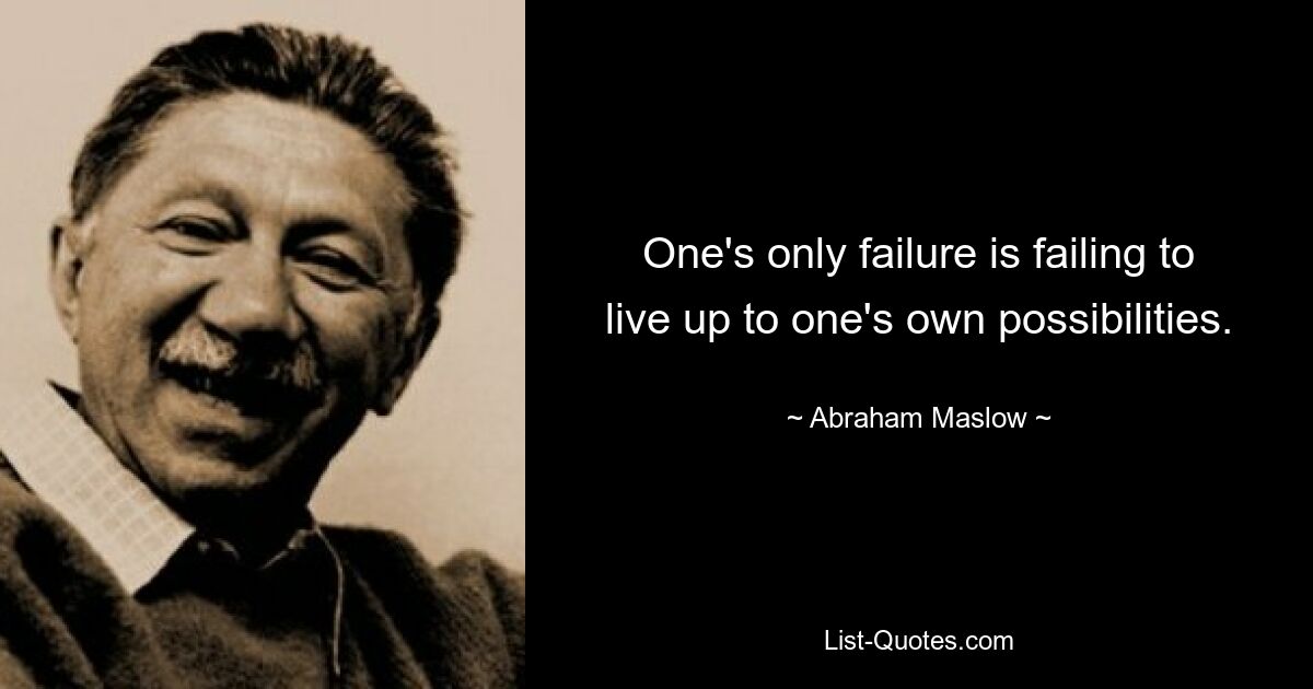 One's only failure is failing to live up to one's own possibilities. — © Abraham Maslow