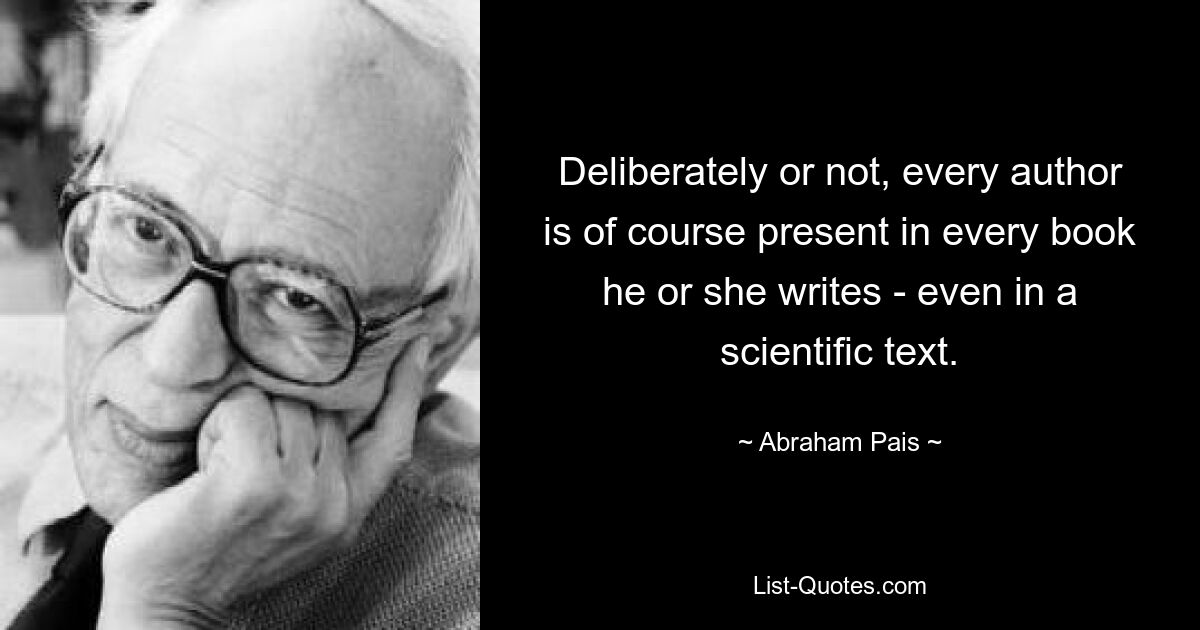 Сознательно или нет, но каждый автор, конечно, присутствует в каждой написанной им книге, даже в научном тексте. — © Авраам Паис 
