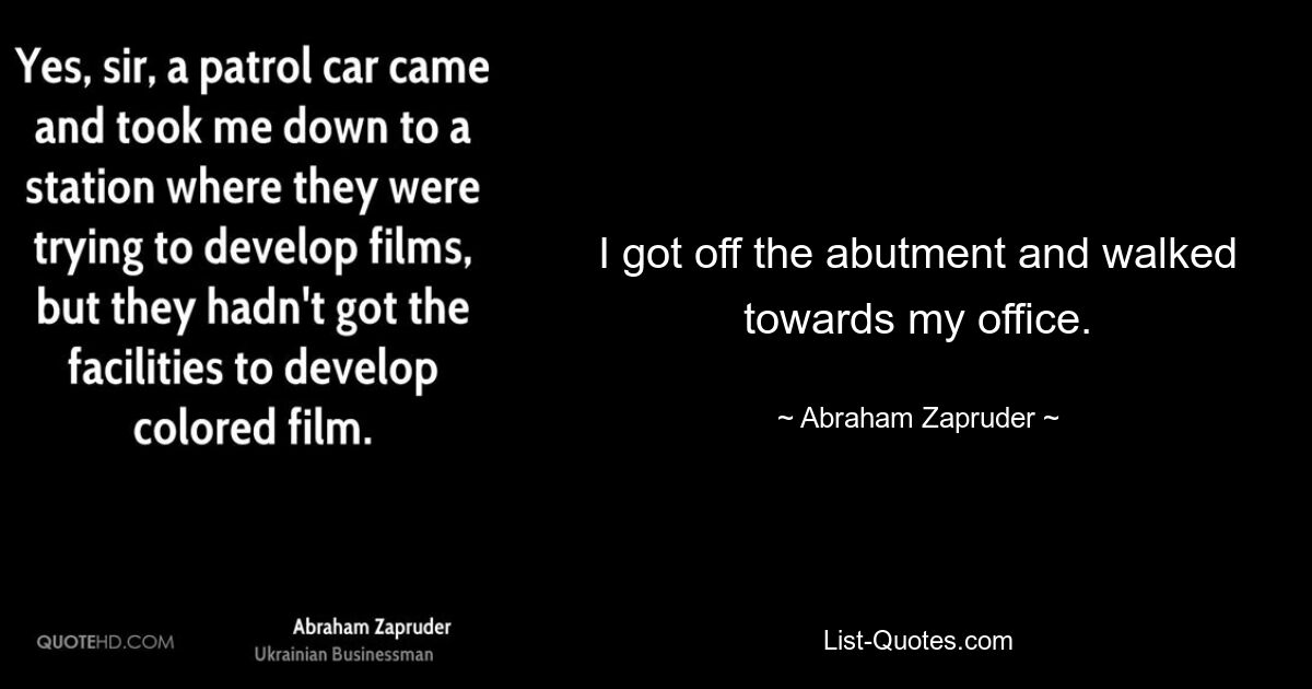 I got off the abutment and walked towards my office. — © Abraham Zapruder