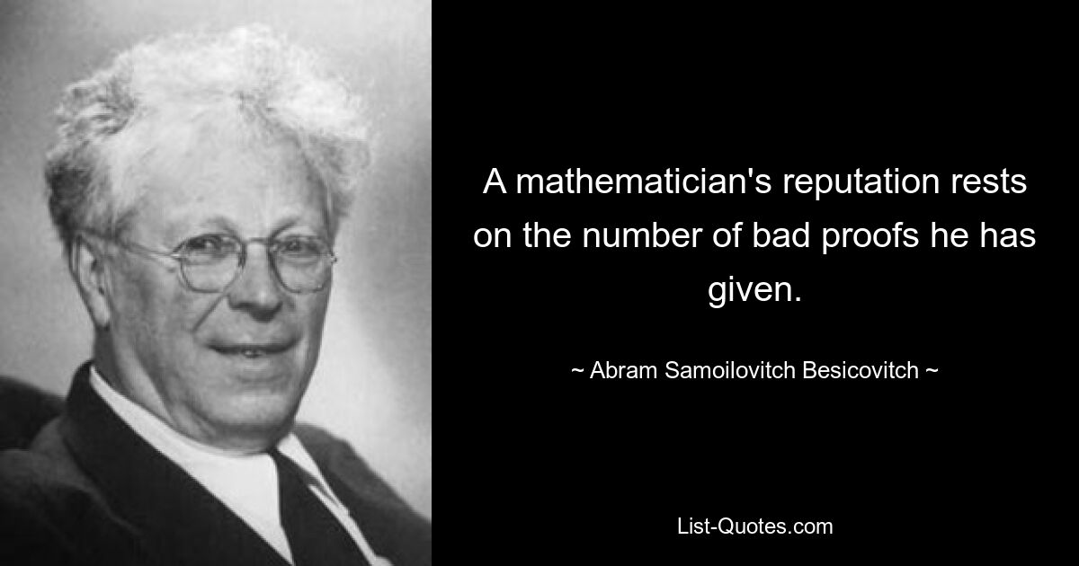 Der Ruf eines Mathematikers beruht auf der Anzahl der schlechten Beweise, die er erbracht hat. — © Abram Samoilovitch Besicovitch 