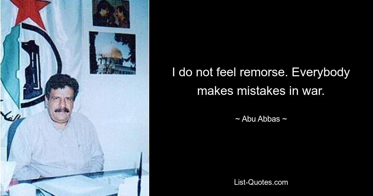 I do not feel remorse. Everybody makes mistakes in war. — © Abu Abbas