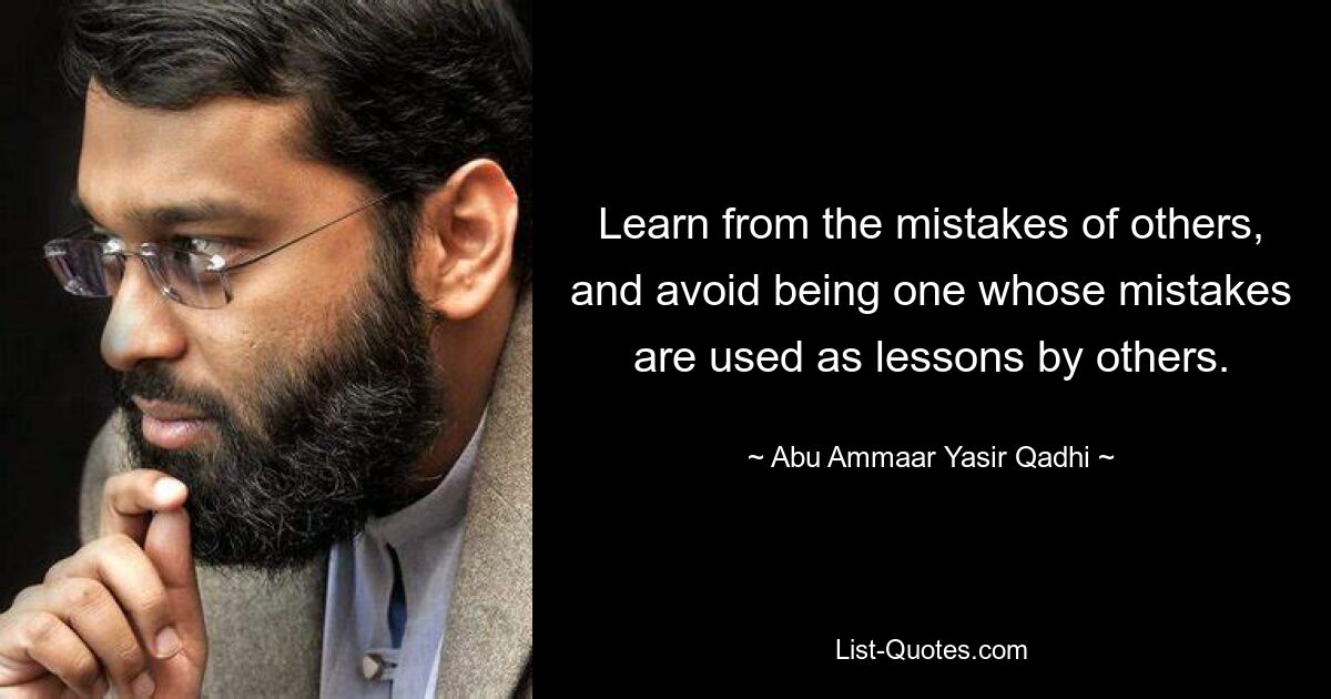 Learn from the mistakes of others, and avoid being one whose mistakes are used as lessons by others. — © Abu Ammaar Yasir Qadhi